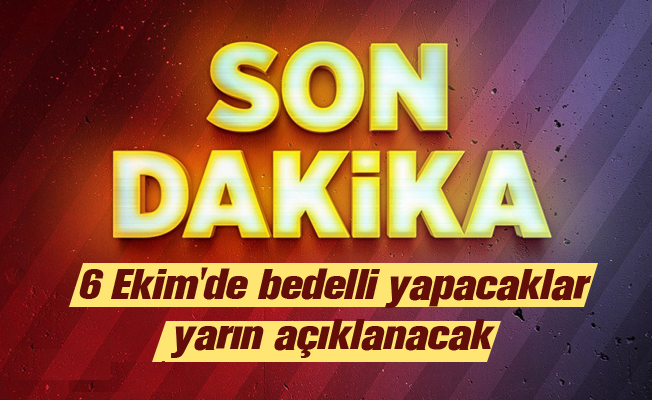 6 Ekim'de Bedelli Yapacaklar Yarın Açıklanacak