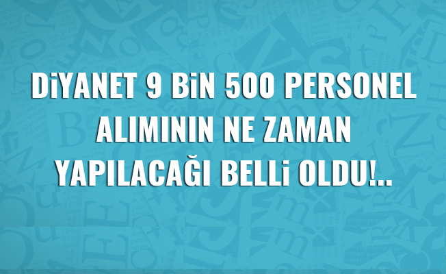 9 bin 500 Personel Alımının Ne Zaman Yapılacağı Belli Oldu!