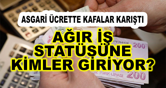 Asgari Ücrette Kafalar Karışık! Kimler Ağır İş Statüsüne Giriyor?