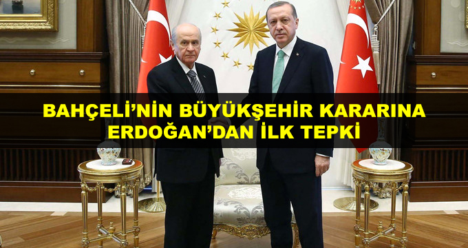 Bahçeli'nin Büyükşehir Kararına Erdoğan'dan İlk Tepki