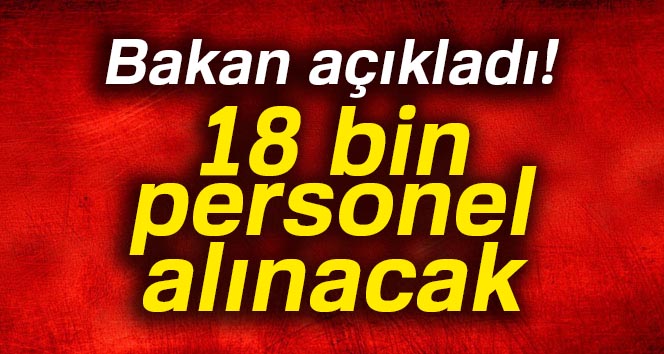 Bakan açıkladı! 18 bin personel alınacak