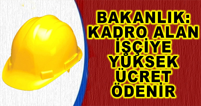 Bakanlık: 'Kadro Alan İşçiye Yüksek Ücret Ödenir'