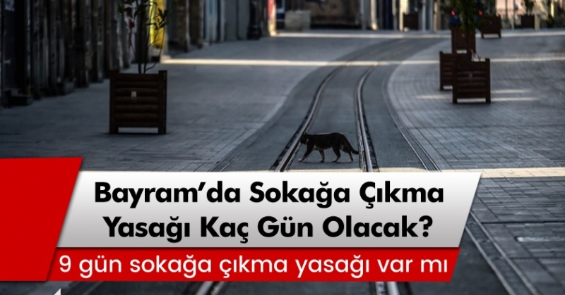 Bayramda sokağa çıkma yasağı kaç gün olacak? 9 günlük sokağa çıkma yasağı var mı?