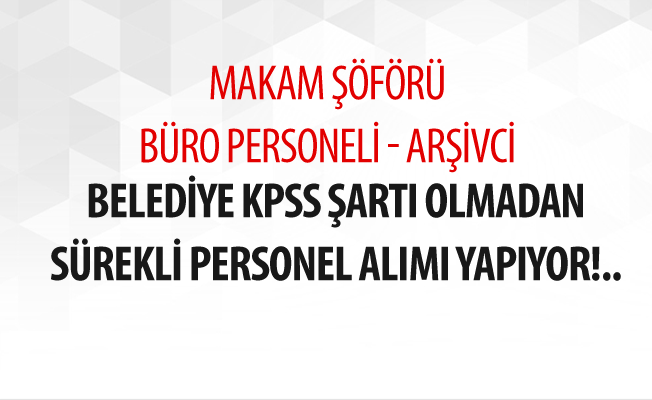 Belediye KPSS Şartı Olmadan Sürekli Personel Alımı Yapıyor!..