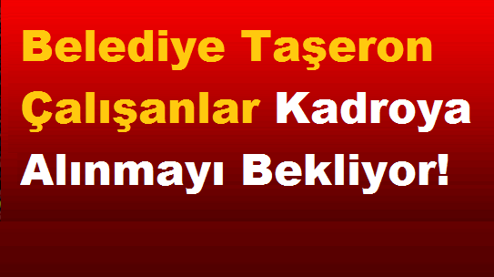 Belediye Taşeron Çalışanlar Kadroya Alınmayı Bekliyor!