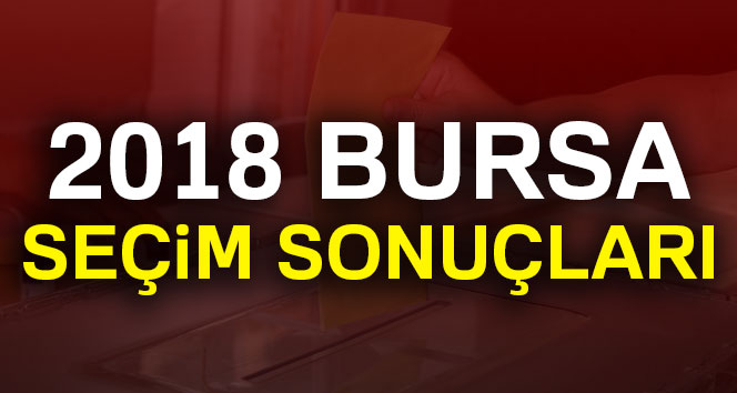 Bursa Seçim Sonuçları 2018: Cumhurbaşkanlığı ve Milletvekili Genel Seçim Sonuçları