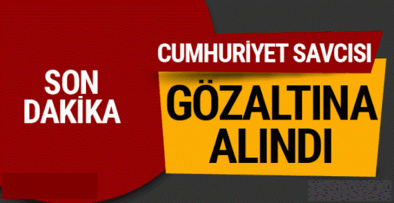 Cumhuriyet Savcısı Gözaltına Alındı