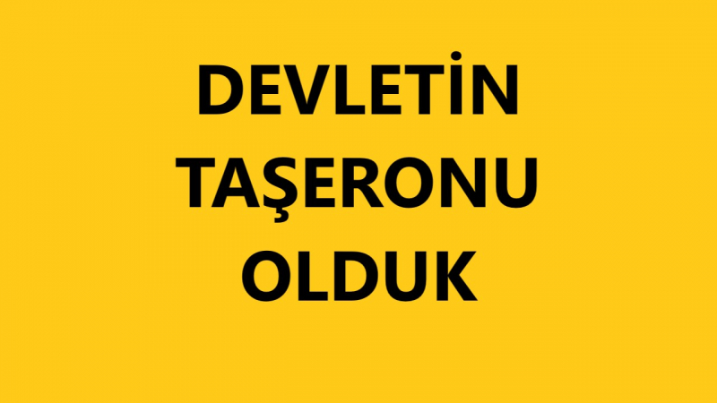 Devletin Taşeronu Olduk