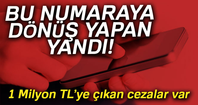 Dikkat! Bu numaraya dönenin cebi yanıyor