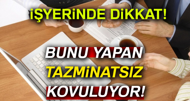 İşyerinde dikkat! Bunu yapana tazminat yok