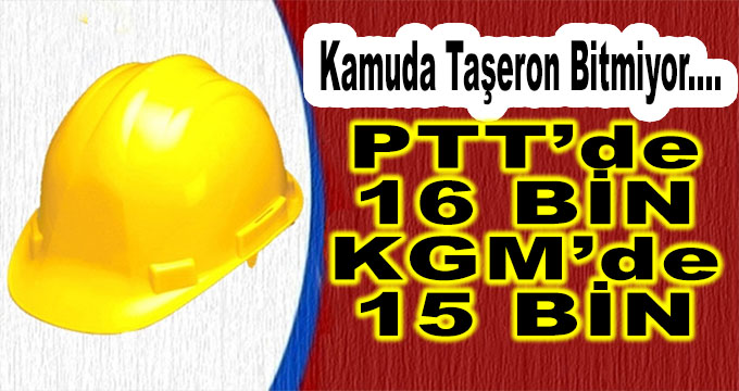 Kamuda Taşeron Sorunu Bitmiyor! PTT'de 16 bin, KGM'de 15 Bin...