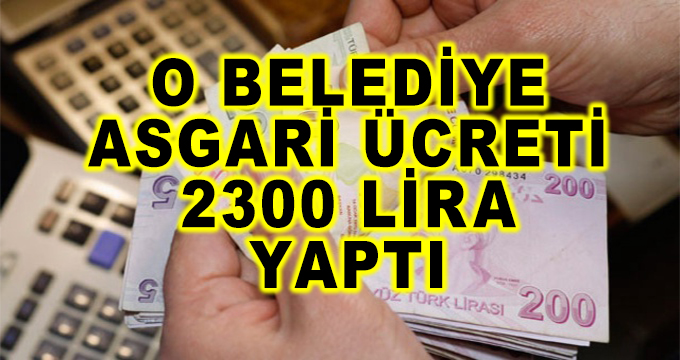 O Belediye Asgari Ücreti 2300 Lira Yaptı