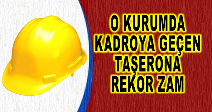 O Kurumda Taşerondan Kadroya Geçenlere Rekor Zam