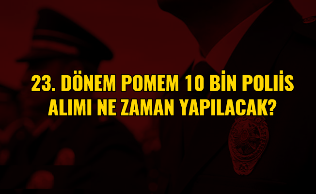 POMEM 23. Dönem 10 Bin Polis Alımı Ne Zaman Yapılacak?