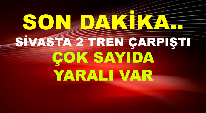 Sivas'ta 2 Tren Çarpıştı! Çok Sayıda Yaralı Var