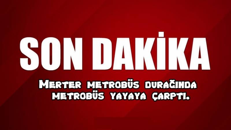 Son Dakika: Merter metrobüs durağında metrobüs yayaya çarptı