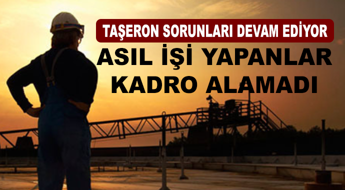 Taşeronda Sorunlar Bitmiyor! Asıl İşi Yapanlar Kadro Alamadı