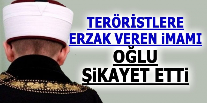 Teröristlere Erzak Veren İmamı Oğlu Şikayet Etti 