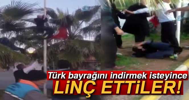 Türk bayrağını indirmek isteyince linç edilmek istendi