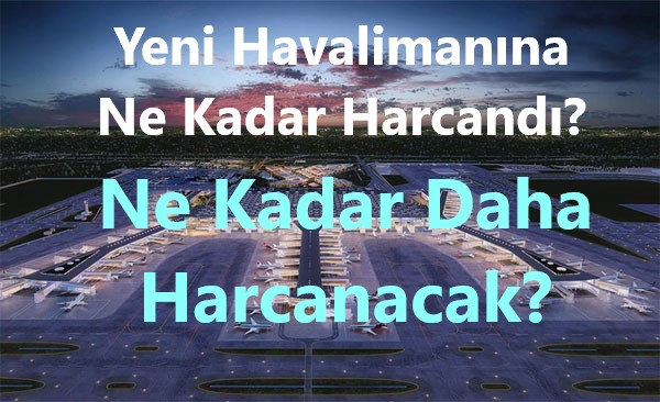 Yeni Havalimanına Ne Kadar Harcandı?