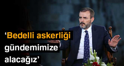 AK Parti Sözcüsü Ünal: 'Yeni dönemde bedelliyi gündemimize alacağız'