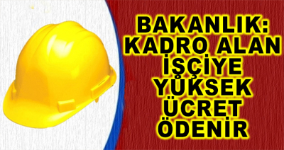 Bakanlık: 'Kadro Alan İşçiye Yüksek Ücret Ödenir'