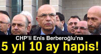 Enis Berberoğlu'na 5 yıl 10 ay hapis cezası