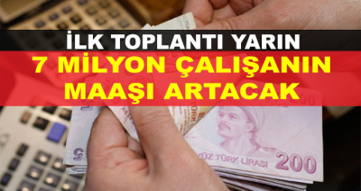 İlk Toplantı Yarın! 7 Milyon Çalışanın Maaşı Artacak