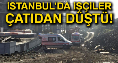 İstanbul'da işçiler çatıdan düştü! Olay yerine çok sayıda ekip sevk edildi