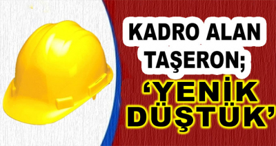 Kadro Alan Taşeron; 'Yenik Düştük'