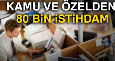 Kamu ve özelden 80 bin istihdam