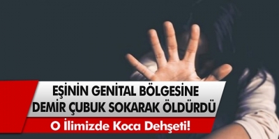 Kıskançlık Krizine Giren Cani Koca, Eşinin ‘Genital Bölgesine Demir Çubuk’ Sokarak Öldürdü!