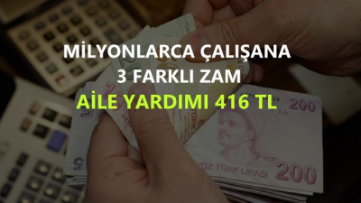 Milyonlarca Çalışana 3 Farklı Zam Aile Yardımı 416 TL