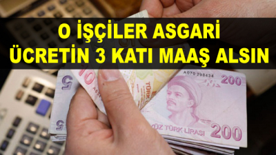 O İşçiler Asgari Ücretin 3 Katı Maaş Alsın