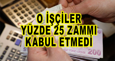 O İşçiler Yüzde 25 Zammı Kabul Etmedi