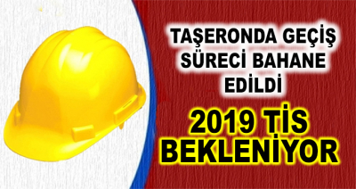 Taşeronda Geçiş Süreleri Bahane Edildi! 2019 TİS Bekleniyor