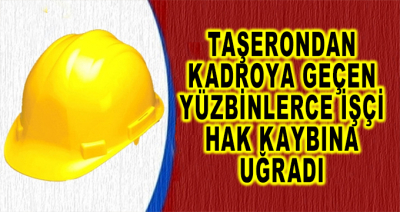 Taşerondan Kadroya Geçen Yüzbinlerce İşçi Hak Kaybına Uğradı